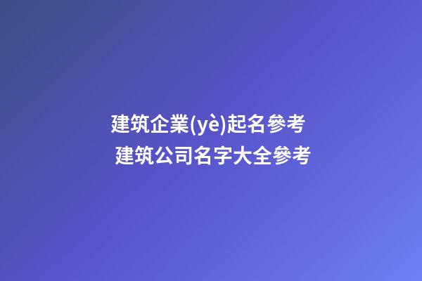 建筑企業(yè)起名參考 建筑公司名字大全參考